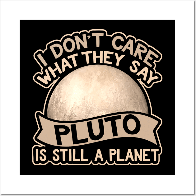 I Don't Care What They Say Pluto Is Still A Planet Wall Art by AstroGearStore